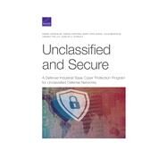 Unclassified and Secure A Defense Industrial Base Cyber Protection Program for Unclassified Defense Networks by Gonzales, Daniel; Harting, Sarah; Adgie, Mary Kate; Brackup, Julia; Polley, Lindsey; Stanley, Karlyn D., 9781977404480