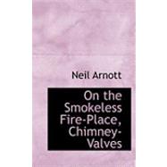 On the Smokeless Fire-place, Chimney-valves by Arnott, Neil, 9780559024481