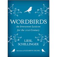 Wordbirds An Irreverent Lexicon for the 21st Century by Schillinger, Liesl; Zechel, Elizabeth, 9781982104481