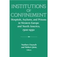 Institutions of Confinement: Hospitals, Asylums, and Prisons in Western Europe and North America, 1500–1950 by Edited by Norbert Finzsch , Robert Jütte, 9780521534482
