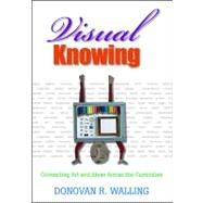 Visual Knowing : Connecting Art and Ideas Across the Curriculum by Donovan R. Walling, 9781412914482