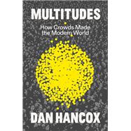 Multitudes How Crowds Made the Modern World by Hancox, Dan, 9781804294482