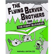 The Flying Beaver Brothers and the Fishy Business by Eaton, Maxwell, 9780375864483