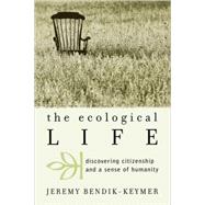 The Ecological Life Discovering Citizenship and a Sense of Humanity by Bendik-keymer, Jeremy, 9780742534483