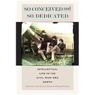So Conceived and So Dedicated Intellectual Life in the Civil War Era North by Foote, Lorien; Wongsrichanalai, Kanisorn, 9780823264483