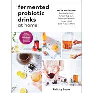 Fermented Probiotic Drinks at Home Make Your Own Kombucha, Kefir, Ginger Bug, Jun, Pineapple Tepache, Honey Mead, Beet Kvass, and More by Evans, Felicity, 9781615194483