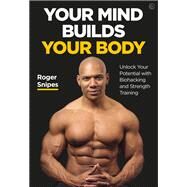 Your Mind Builds Your Body Unlock your Potential with Biohacking and Strength Training by Snipes, Roger, 9781786784483