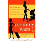 Mommy Wars Stay-at-Home and Career Moms Face Off on Their Choices, Their Lives, Their Families by STEINER, LESLIE MORGAN, 9780812974485