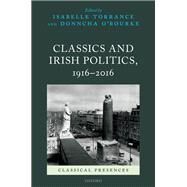 Classics and Irish Politics, 1916-2016 by Torrance, Isabelle; O'Rourke, Donncha, 9780198864486