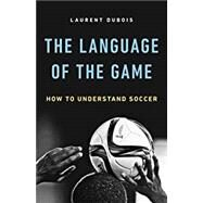 The Language of the Game How to Understand Soccer by Dubois, Laurent, 9780465094486