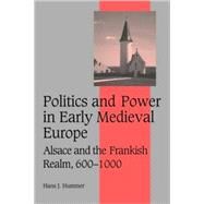 Politics and Power in Early Medieval Europe: Alsace and the Frankish Realm, 600–1000 by Hans J. Hummer, 9780521114486