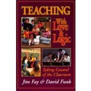 Teaching with Love and Logic : Taking Control of the Classroom by Fay, Jim, 9780944634486
