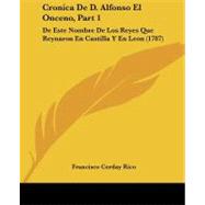 Cronica de D Alfonso el Onceno, Part : De Este Nombre de Los Reyes Que Reynaron en Castilla Y en Leon (1787) by Rico, Francisco Cerday, 9781104084486