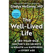 The Well-Lived Life A 102-Year-Old Doctor's Six Secrets to Health and Happiness at Every Age by McGarey, Gladys; Hyman, Mark, 9781668014486