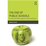 The End of Public Schools: The Corporate Reform Agenda to Privatize Education by Hursh; David W., 9781138804487