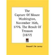 The Capture Of Mount Washington, November 16th, 1776, The Result Of Treason by De Lancey, Edward F., 9780548614488