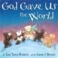 God Gave Us the World A Picture Book by Bergren, Lisa Tawn; Bryant, Laura J., 9781400074488