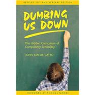 Dumbing Us Down : The Hidden Curriculum of Compulsory Schooling by Gatto, John Taylor, 9780865714489