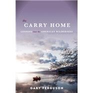 The Carry Home Lessons From the American Wilderness by Ferguson, Gary, 9781619024489