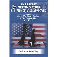 The Secret To Getting Your K-1 (F??n?) Visa Approved by Esq, Walter D. Shaw, 9781667854489