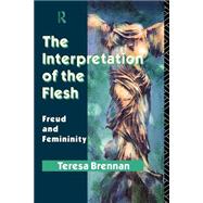 The Interpretation of the Flesh: Freud and Femininity by Brennan,Teresa, 9780415074490