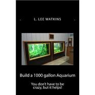 Build a 1000 Gallon Aquarium by Watkins, L. Lee; Watkins, V. Ellen, 9781502924490