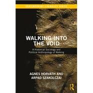 Walking into the Void: A Historical Sociology and Political Anthropology of Walking by Szakolczai; Arpad, 9781138214491
