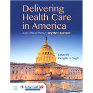 Delivering Health Care in America, Seventh Edition Includes Navigate 2 Advantage Access by Shi, Leiyu; Singh, Douglas A., 9781284124491