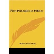 First Principles in Politics by Lilly, William Samuel, 9781417944491