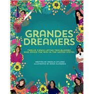 Grandes Dreamers Twelve Fierce Latina Trailblazers Who Paved The Way In the United States by Atilano, Argelia; Alvarado, Anna, 9781667804491