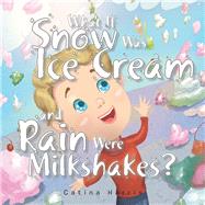 What If Snow Was Ice Cream and Rain Were Milkshakes? by Harris, Catina, 9781984524492