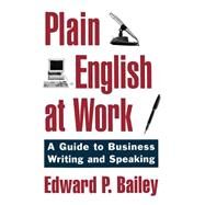Plain English at Work A Guide to Writing and Speaking by Bailey, Edward P., 9780195104493