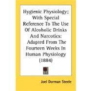 Hygienic Physiology; with Special Reference to the Use of Alcoholic Drinks and Narcotics : Adapted from the Fourteen Weeks in Human Physiology (1884) by Steele, Joel Dorman, 9780548564493