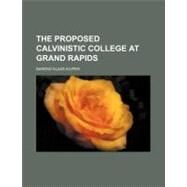 The Proposed Calvinistic College at Grand Rapids by Kuiper, Barend Klaas, 9781154584493