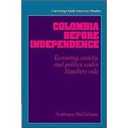 Colombia before Independence: Economy, Society, and Politics under Bourbon Rule by Anthony McFarlane, 9780521894494
