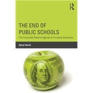 The End of Public Schools: The Corporate Reform Agenda to Privatize Education by Hursh; David W., 9781138804494