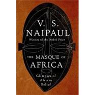 The Masque of Africa: Glimpses of African Belief by Naipaul, V. S., 9780307594495