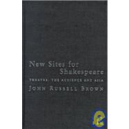 New Sites For Shakespeare: Theatre, the Audience, and Asia by Brown,John Russell, 9780415194495