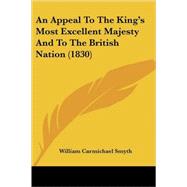 An Appeal To The King's Most Excellent Majesty And To The British Nation by Smyth, William Carmichael, 9780548854495