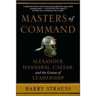 Masters of Command Alexander, Hannibal, Caesar, and the Genius of Leadership by Strauss, Barry, 9781439164495