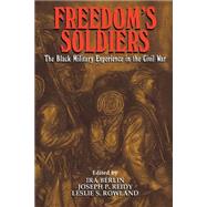 Freedom's Soldiers: The Black Military Experience in the Civil War by Ira Berlin , Joseph Patrick Reidy , Leslie S. Rowland, 9780521634496