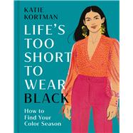 Life's Too Short to Wear Black How to Find Your Color Season by Kortman, Katie, 9781399634496