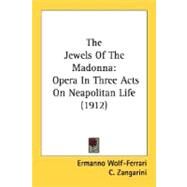 Jewels of the Madonn : Opera in Three Acts on Neapolitan Life (1912) by Wolf-Ferrari, Ermanno; Zangarini, C.; Golisciani, E., 9780548764497
