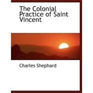 The Colonial Practice of Saint Vincent by Shephard, Charles, 9780554464497