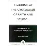 Teaching at the Crossroads of Faith and School The Teacher as Prophetic Pragmatist by Ayala Milligan, Jeffrey, 9780761824497