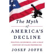 The Myth of America's Decline Politics, Economics, and a Half Century of False Prophecies by Joffe, Josef, 9780871404497