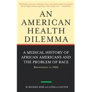 An American Health Dilemma: A Medical History of African Americans and the Problem of Race: Beginnings to 1900 by Byrd,W. Michael, 9780415924498