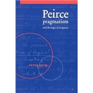 Peirce, Pragmatism, and the Logic of Scripture by Peter Ochs, 9780521604499