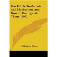 Our Edible Toadstools And Mushrooms And How To Distinguish Them by Gibson, W. Hamilton, 9780548814499
