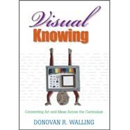 Visual Knowing : Connecting Art and Ideas Across the Curriculum by Donovan R. Walling, 9781412914499